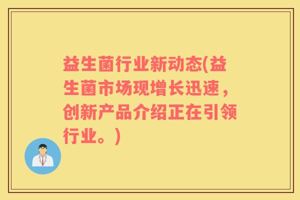 益生菌行业新动态(益生菌市场现增长迅速，创新产品介绍正在引领行业。)