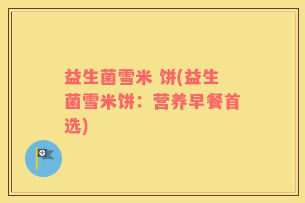 益生菌雪米 饼(益生菌雪米饼：营养早餐首选)