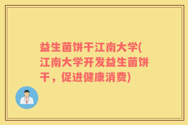 益生菌饼干江南大学(江南大学开发益生菌饼干，促进健康消费)