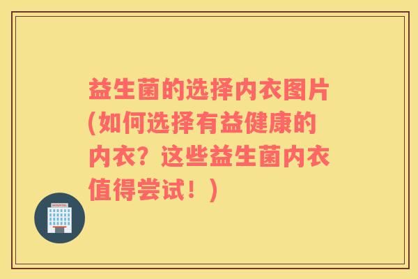 益生菌的选择内衣图片(如何选择有益健康的内衣？这些益生菌内衣值得尝试！)