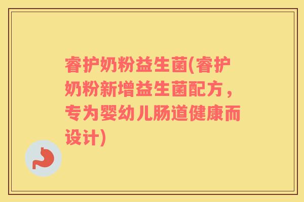 睿护奶粉益生菌(睿护奶粉新增益生菌配方,专为婴幼儿肠道健康而设计) 睿护奶粉益生菌(睿护奶粉新增益生菌配方,专为婴幼儿肠道健康而设计)