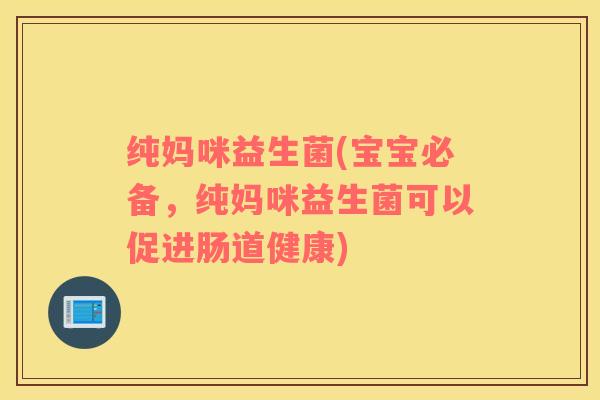 纯妈咪益生菌(宝宝必备，纯妈咪益生菌可以促进肠道健康)
