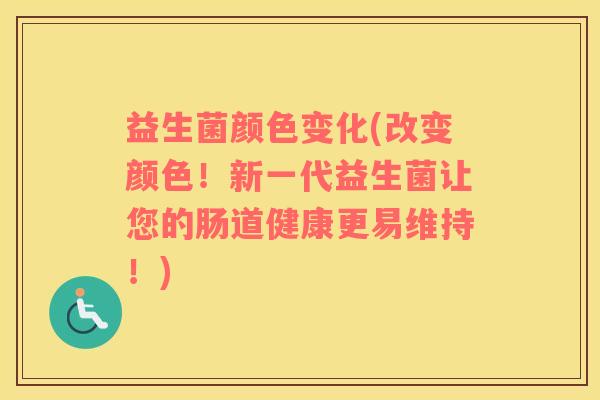 益生菌颜色变化(改变颜色！新一代益生菌让您的肠道健康更易维持！)
