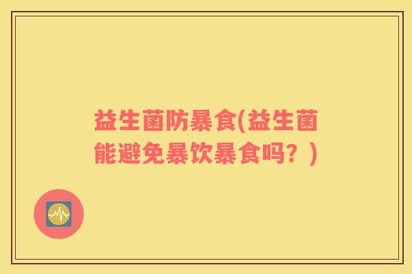 益生菌防暴食(益生菌能避免暴饮暴食吗？)