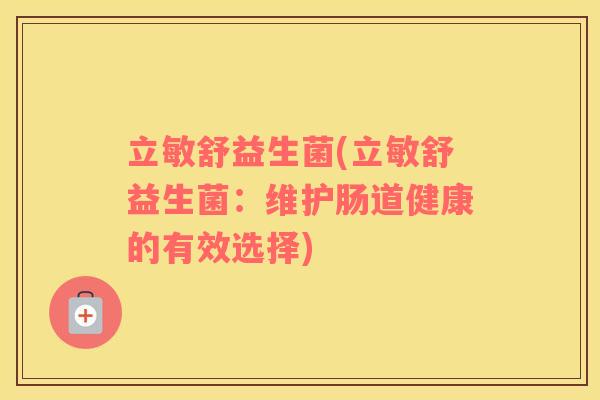 立敏舒益生菌(立敏舒益生菌：维护肠道健康的有效选择)
