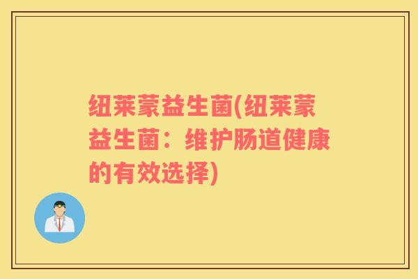 纽莱蒙益生菌(纽莱蒙益生菌：维护肠道健康的有效选择)