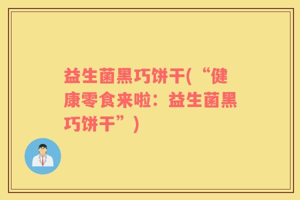 益生菌黑巧饼干(“健康零食来啦：益生菌黑巧饼干”)