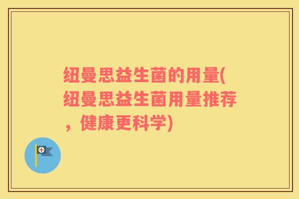 纽曼思益生菌的用量(纽曼思益生菌用量推荐，健康更科学)
