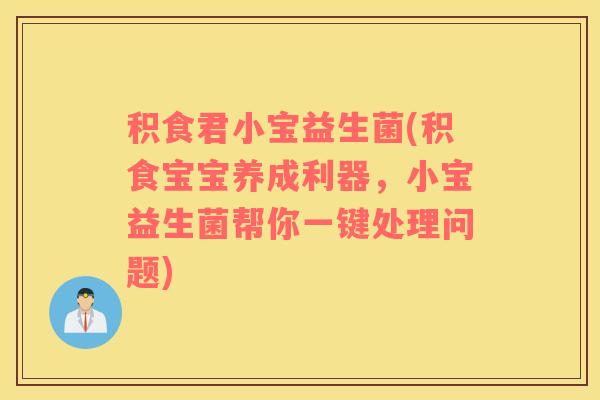 积食君小宝益生菌(积食宝宝养成利器，小宝益生菌帮你一键处理问题)