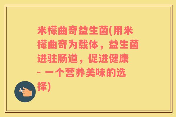 米檬曲奇益生菌(用米檬曲奇为载体,益生菌进驻肠道,促进健康 - 一个营养美味的选择) 米檬曲奇益生菌(用米檬曲奇为载体,益生菌进驻肠道,促进健康 - 一个营养美味的选择)