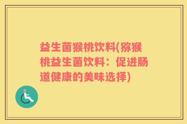 益生菌猴桃饮料(猕猴桃益生菌饮料：促进肠道健康的美味选择)
