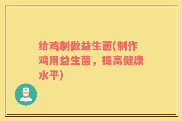 给鸡制做益生菌(制作鸡用益生菌，提高健康水平)