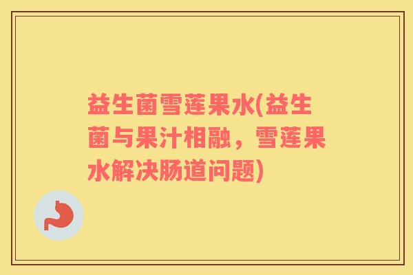 益生菌雪莲果水(益生菌与果汁相融，雪莲果水解决肠道问题)