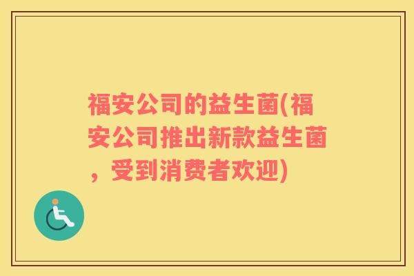 福安公司的益生菌(福安公司推出新款益生菌，受到消费者欢迎)
