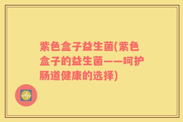 紫色盒子益生菌(紫色盒子的益生菌——呵护肠道健康的选择)