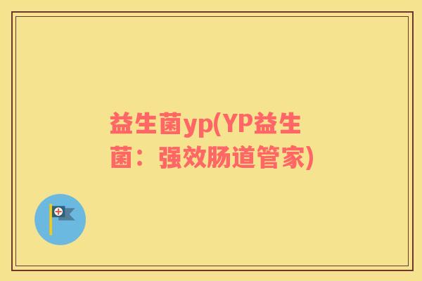 益生菌yp(YP益生菌：强效肠道管家)