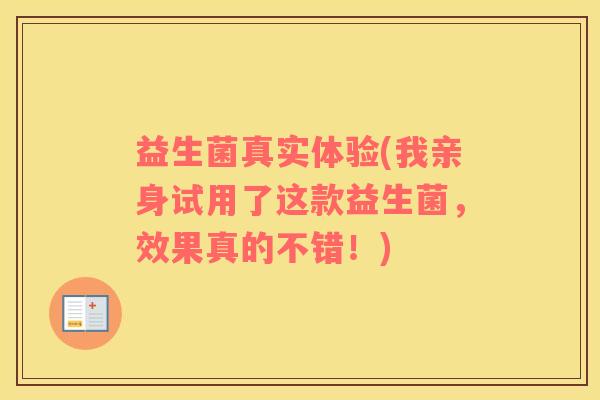 益生菌真实体验(我亲身试用了这款益生菌，效果真的不错！)