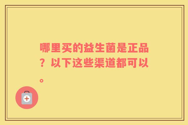 哪里买的益生菌是正品？以下这些渠道都可以。