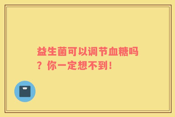 益生菌可以调节血糖吗？你一定想不到！