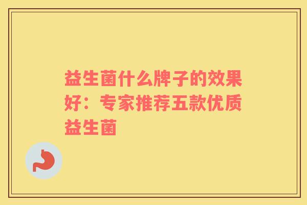 益生菌什么牌子的效果好：专家推荐五款优质益生菌