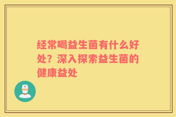 经常喝益生菌有什么好处？深入探索益生菌的健康益处