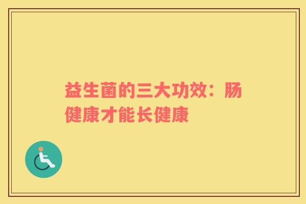益生菌的三大功效：肠健康才能长健康