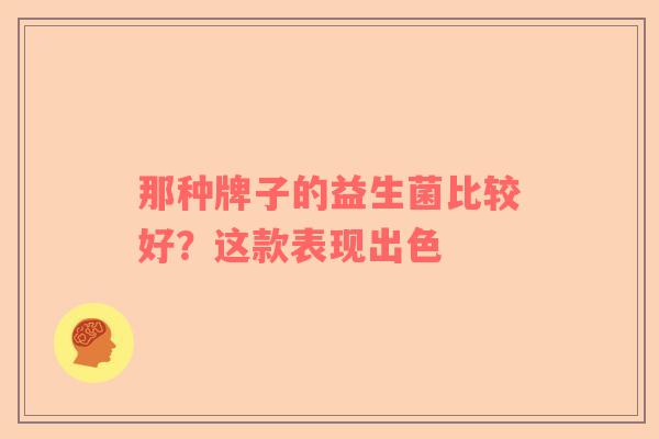 那种牌子的益生菌比较好？这款表现出色