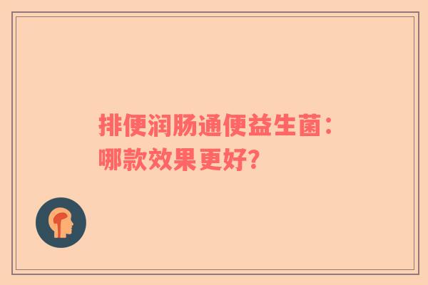 排便润肠通便益生菌：哪款效果更好？