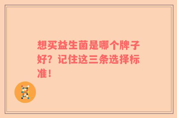 想买益生菌是哪个牌子好？记住这三条选择标准！