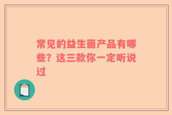 常见的益生菌产品有哪些？这三款你一定听说过