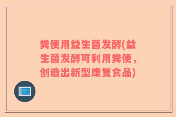粪便用益生菌发酵(益生菌发酵可利用粪便，创造出新型康复食品)