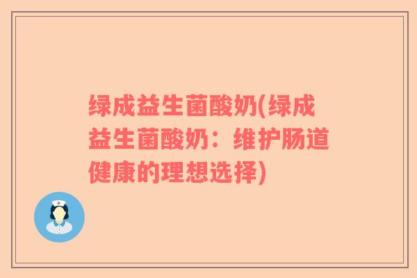 绿成益生菌酸奶(绿成益生菌酸奶：维护肠道健康的理想选择)