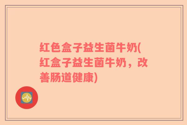 红色盒子益生菌牛奶(红盒子益生菌牛奶，改善肠道健康)