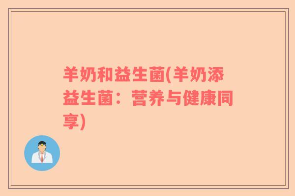 羊奶和益生菌(羊奶添益生菌：营养与健康同享)