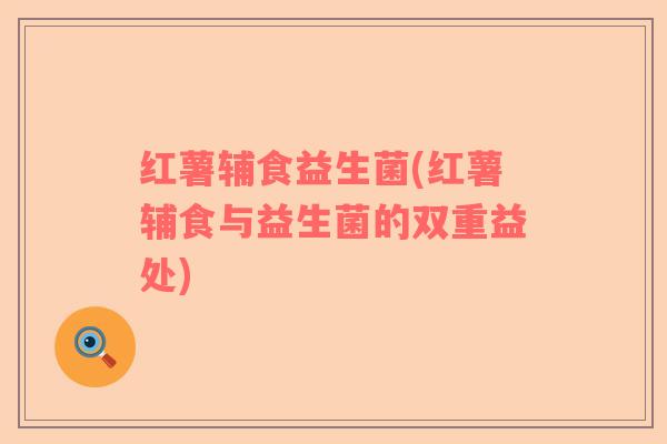红薯辅食益生菌(红薯辅食与益生菌的双重益处)