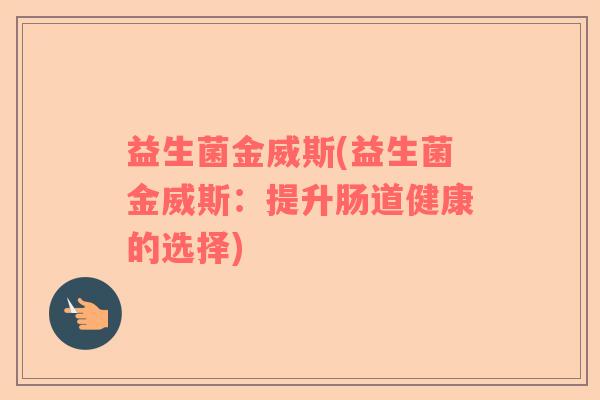 益生菌金威斯(益生菌金威斯：提升肠道健康的选择)