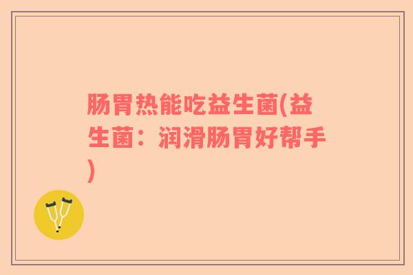 肠胃热能吃益生菌(益生菌：润滑肠胃好帮手)