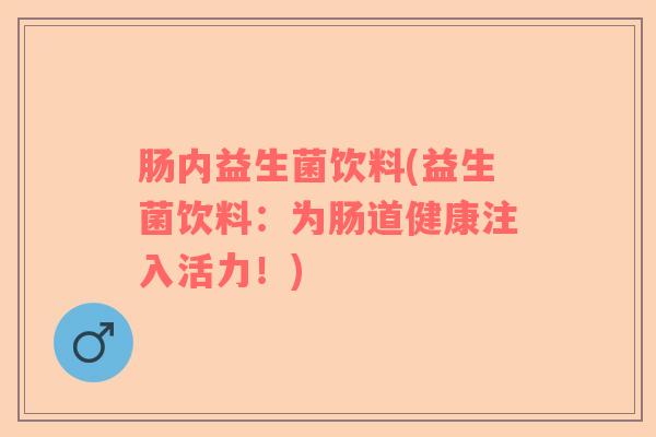 肠内益生菌饮料(益生菌饮料：为肠道健康注入活力！)