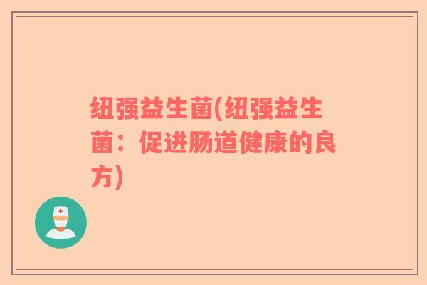 纽强益生菌(纽强益生菌：促进肠道健康的良方)