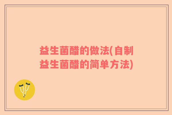 益生菌醋的做法(自制益生菌醋的简单方法) 益生菌醋的做法(自制益生菌醋的简单方法)
