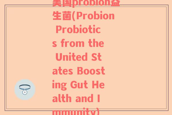 美国probion益生菌(Probion Probiotics from the United States Boosting Gut Health and Immunity)