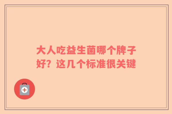 大人吃益生菌哪个牌子好？这几个标准很关键