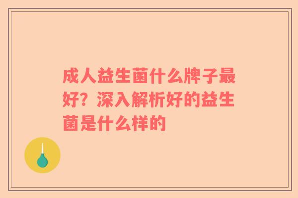 成人益生菌什么牌子最好？深入解析好的益生菌是什么样的