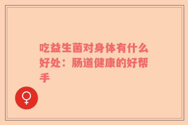 吃益生菌对身体有什么好处：肠道健康的好帮手