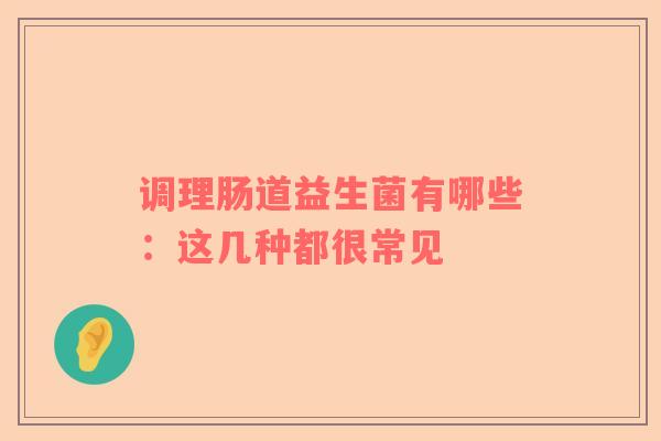 调理肠道益生菌有哪些：这几种都很常见