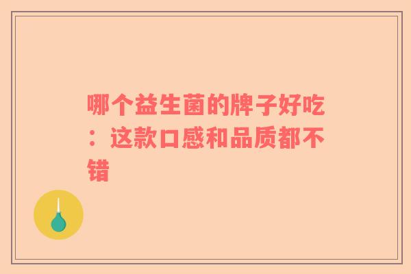 哪个益生菌的牌子好吃：这款口感和品质都不错