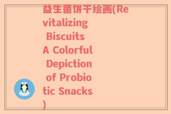益生菌饼干绘画(Revitalizing Biscuits A Colorful Depiction of Probiotic Snacks)