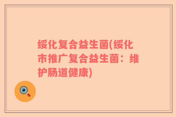 绥化复合益生菌(绥化市推广复合益生菌：维护肠道健康)