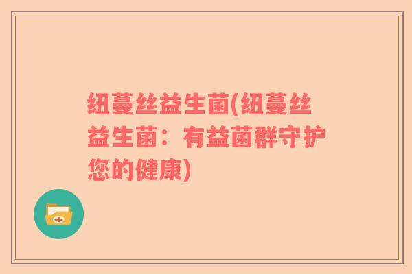 纽蔓丝益生菌(纽蔓丝益生菌：有益菌群守护您的健康)