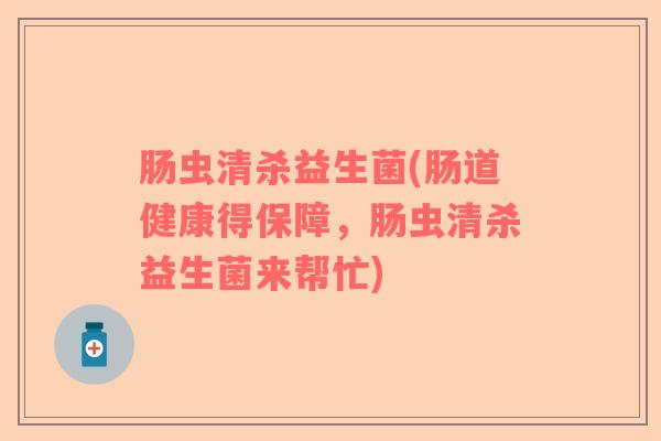 肠虫清杀益生菌(肠道健康得保障,肠虫清杀益生菌来帮忙) 肠虫清杀益生菌(肠道健康得保障,肠虫清杀益生菌来帮忙)